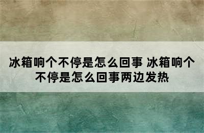 冰箱响个不停是怎么回事 冰箱响个不停是怎么回事两边发热